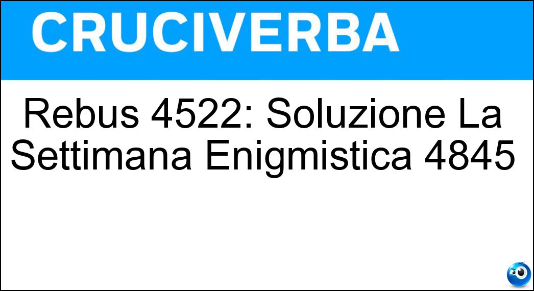 Rebus 4522: Soluzione La Settimana Enigmistica 4845 Soluzione Rebus 4522: Soluzione La Settimana Enigmistica 4845 -