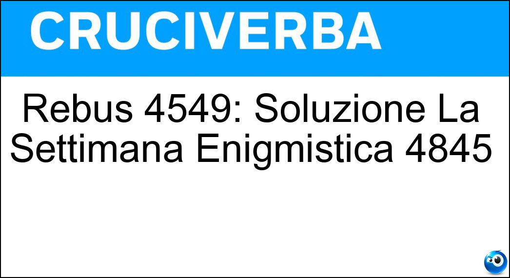 Rebus 4549: Soluzione La Settimana Enigmistica 4845 Soluzione Rebus 4549: Soluzione La Settimana Enigmistica 4845 -