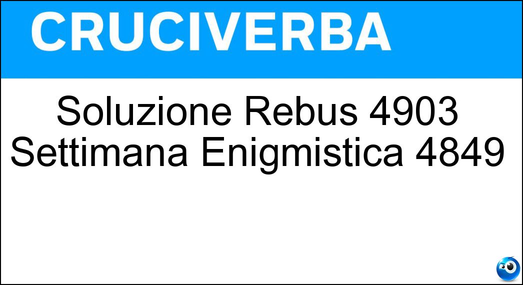 Soluzione Rebus 4903 Settimana Enigmistica 4849 Soluzione Cruciverba: Soluzione Rebus 4903 Settimana Enigmistica 4849 - Risposta