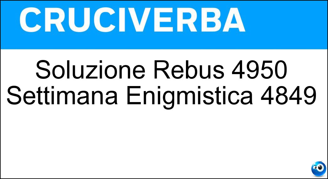 Soluzione Rebus 4950 Settimana Enigmistica 4849 Soluzione Cruciverba: Soluzione Rebus 4950 Settimana Enigmistica 4849 - Risposta