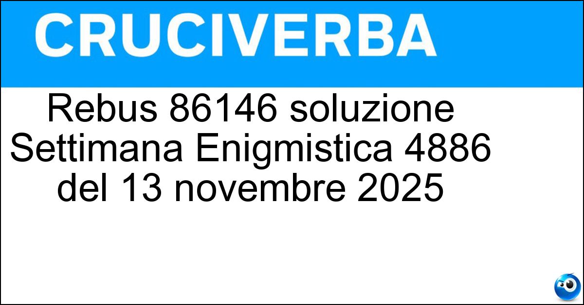 Soluzione Rebus 86146 soluzione Settimana Enigmistica 4886 | 13 novembre 2025 - 