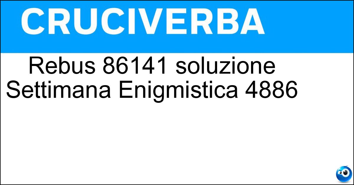 Soluzione Rebus 86141 soluzione Settimana Enigmistica 4886 | 13 novembre 2025 - 