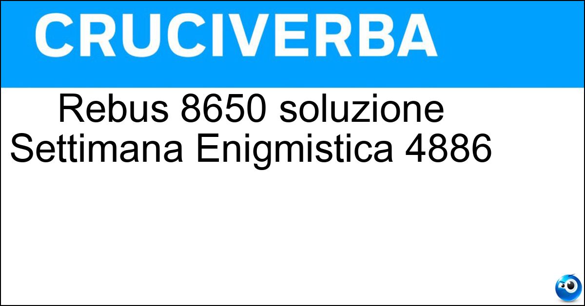 Soluzione Rebus 8650 soluzione Settimana Enigmistica 4886 | 13 novembre 2025 - 