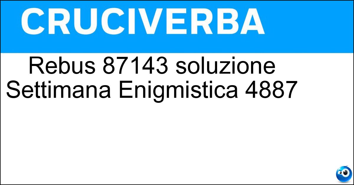 Soluzione Rebus 87143 soluzione Settimana Enigmistica 4887 | 20 novembre 2025 - 