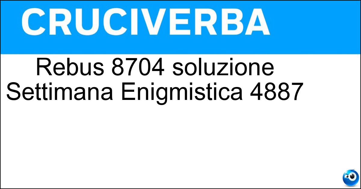 Soluzione Rebus 8704 soluzione Settimana Enigmistica 4887 | 20 novembre 2025 - 