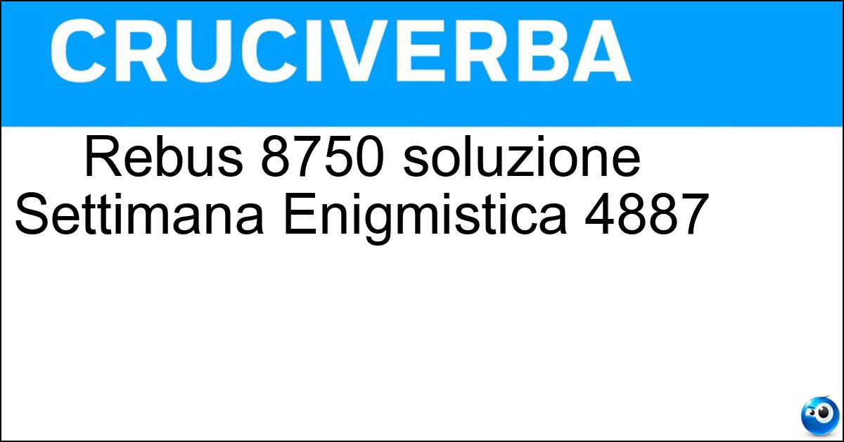 Soluzione Rebus 8750 soluzione Settimana Enigmistica 4887 | 20 novembre 2025 - 