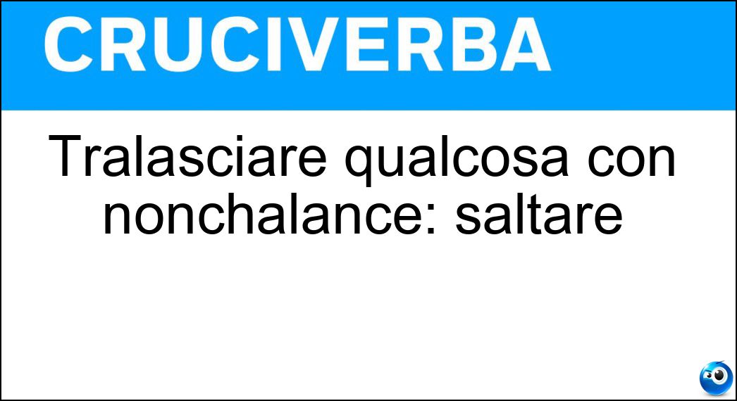 Tralasciare qualcosa con nonchalance: saltare Soluzione Tralasciare qualcosa con nonchalance: saltare - A Piè Pari