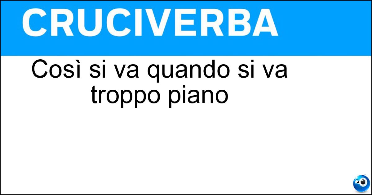 Così si va quando si va troppo piano Soluzione Così si va quando si va troppo piano - A Rilento