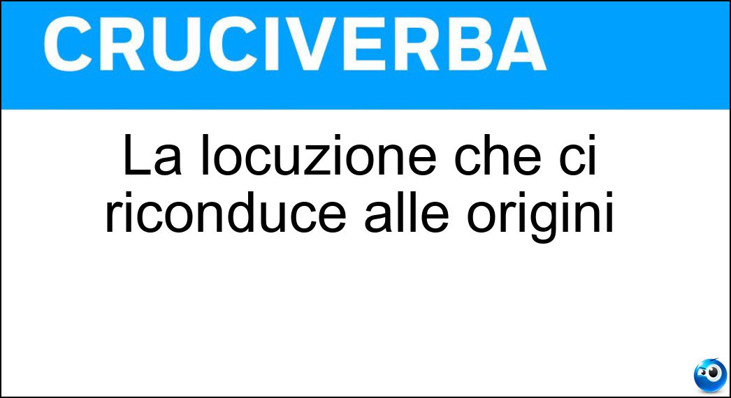 La locuzione che ci riconduce alle origini Soluzione Cruciverba: La locuzione che ci riconduce alle origini - Risposta Ab Ovo