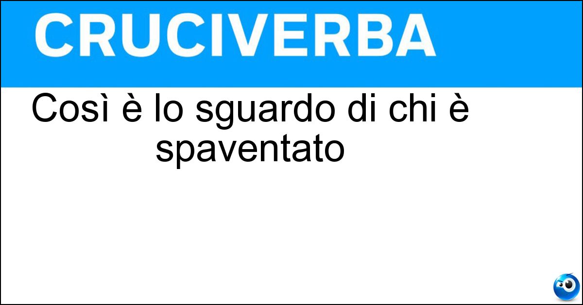 Così è lo sguardo di chi è spaventato Soluzione Così è lo sguardo di chi è spaventato - Abbassato