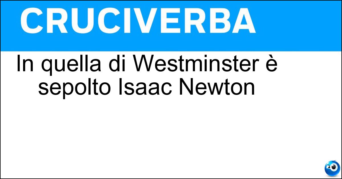 In quella di Westminster è sepolto Isaac Newton Soluzione In quella di Westminster è sepolto Isaac Newton - Abbazia