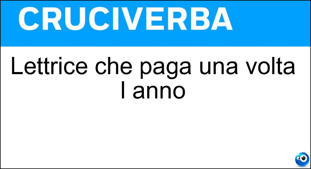 Lettrice che paga una volta l anno Soluzione Cruciverba: Lettrice che paga una volta l anno - Risposta Abbonata