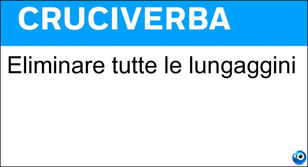 Eliminare tutte le lungaggini Soluzione Cruciverba: Eliminare tutte le lungaggini - Risposta Abbreviare