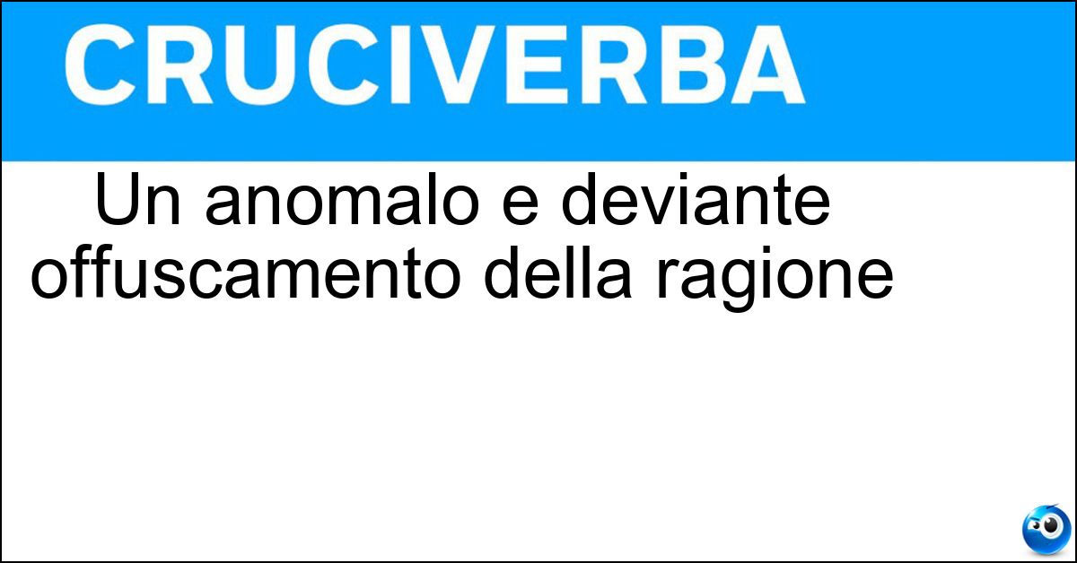 Un anomalo e deviante offuscamento della ragione Soluzione Un anomalo e deviante offuscamento della ragione - Aberrazione