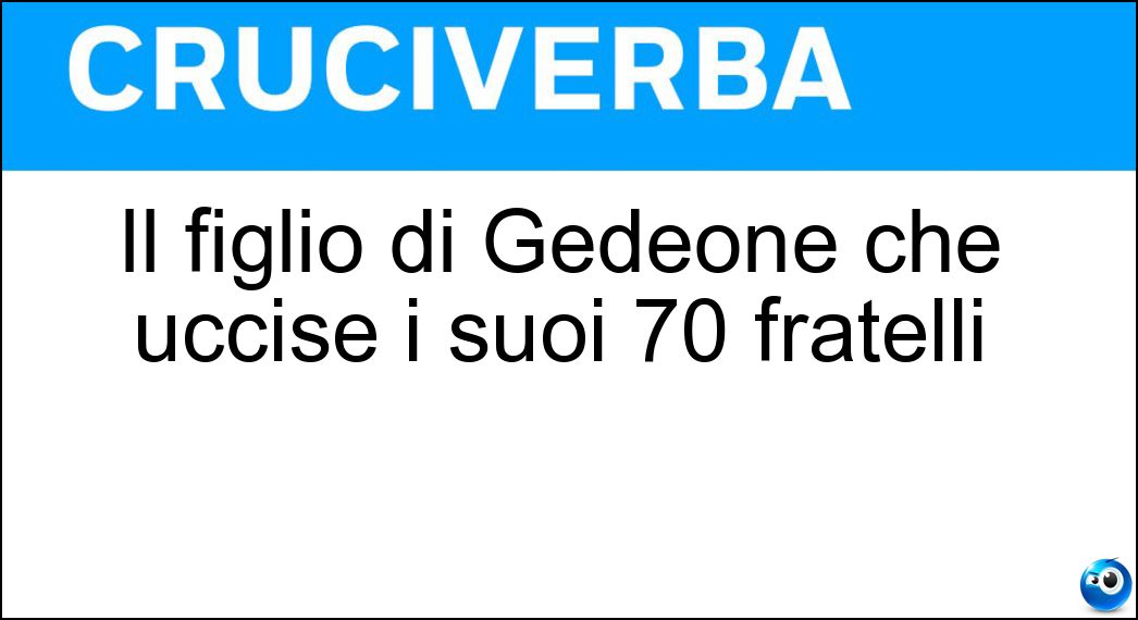 Il figlio di Gedeone che uccise i suoi 70 fratelli Soluzione Il figlio di Gedeone che uccise i suoi 70 fratelli - Abimelec