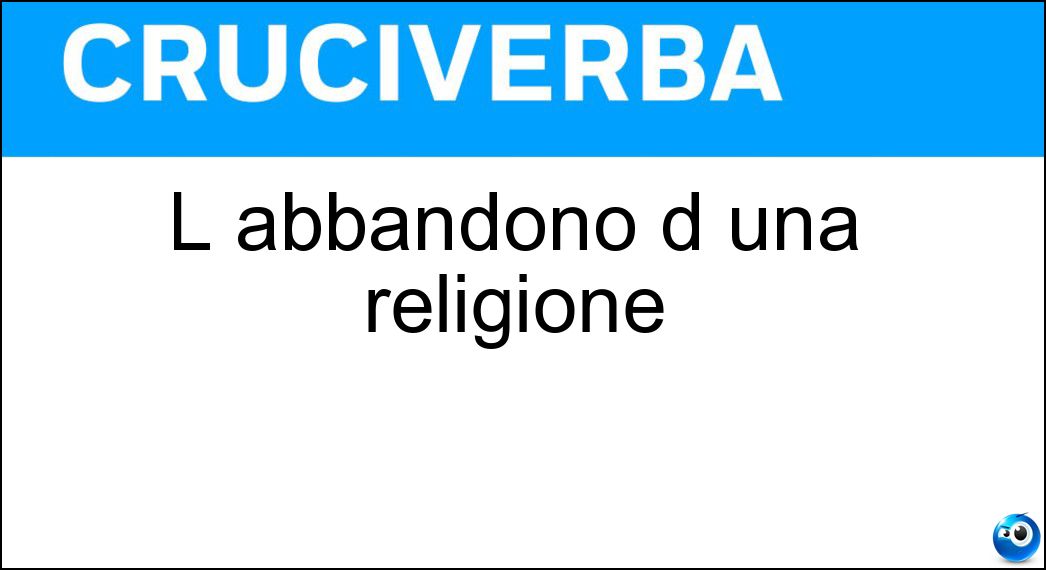 L abbandono d una religione Soluzione Cruciverba: L abbandono d una religione - Risposta Abiura