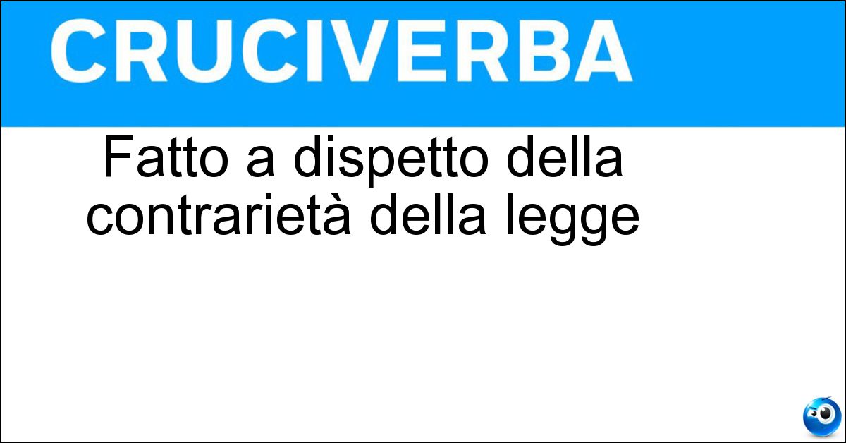 Soluzione Fatto a dispetto della contrarietà della legge - Abusivo