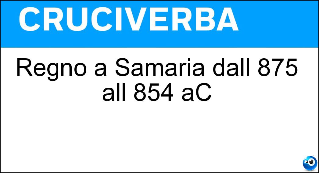 Regnò a Samaria dall 875 all 854 aC Soluzione Regnò a Samaria dall 875 all 854 aC - Acab