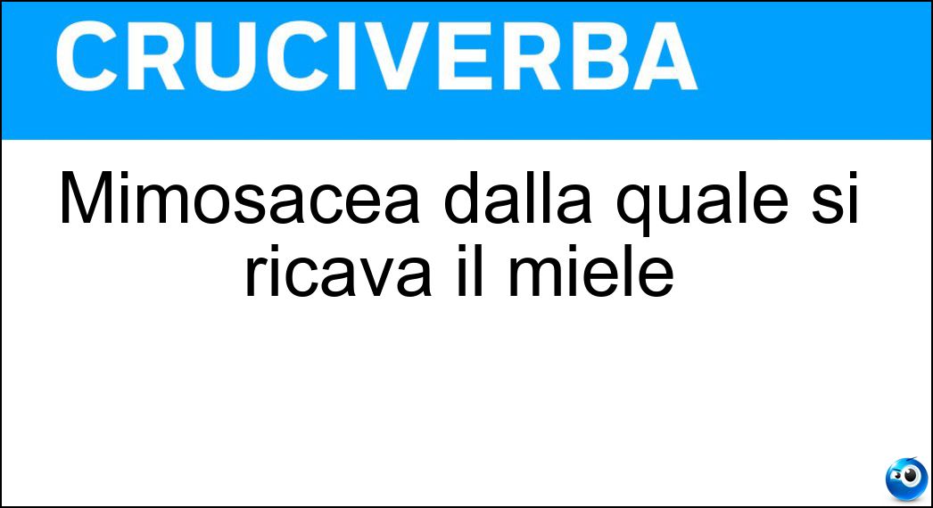 Mimosacea dalla quale si ricava il miele Soluzione Cruciverba: Mimosacea dalla quale si ricava il miele - Risposta Acacia