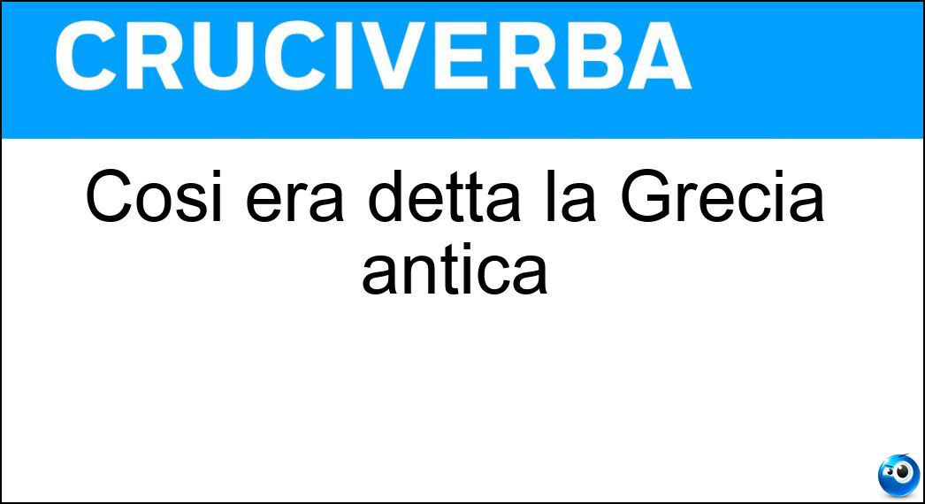 Così era detta la Grecia antica Soluzione Cruciverba: Così era detta la Grecia antica - Risposta Acaia