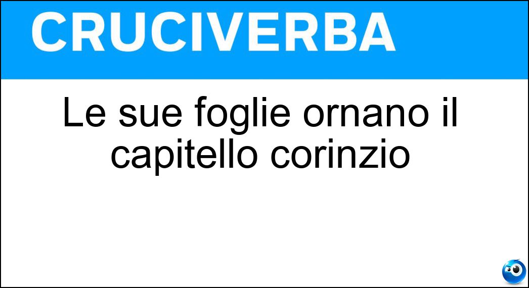 Le sue foglie ornano il capitello corinzio Soluzione Le sue foglie ornano il capitello corinzio - Acanto
