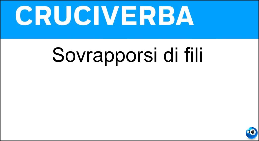 Sovrapporsi di fili Soluzione Cruciverba: Sovrapporsi di fili - Risposta Accavallarsi
