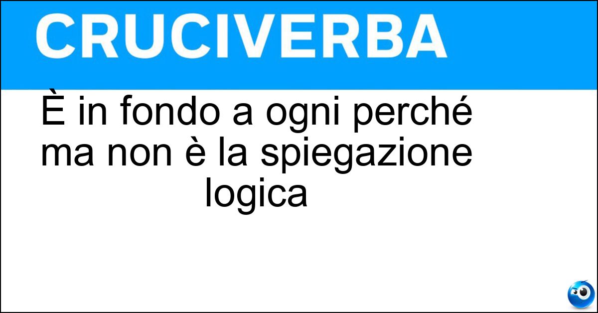È in fondo a ogni perché ma non è la spiegazione logica Soluzione È in fondo a ogni perché ma non è la spiegazione logica - Accento
