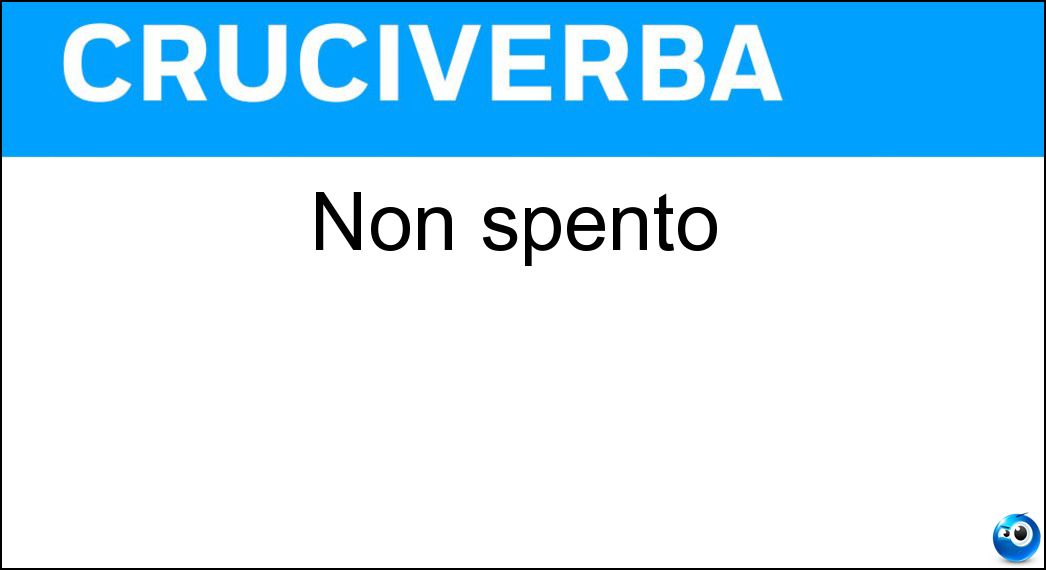 Non spento Soluzione Cruciverba: Non spento - Risposta Acceso