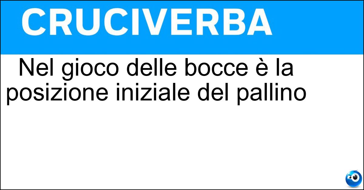 Nel gioco delle bocce è la posizione iniziale del pallino Soluzione Nel gioco delle bocce è la posizione iniziale del pallino - Acchito