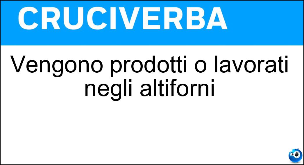 Vengono prodotti o lavorati negli altiforni Soluzione Cruciverba: Vengono prodotti o lavorati negli altiforni - Risposta Acciai