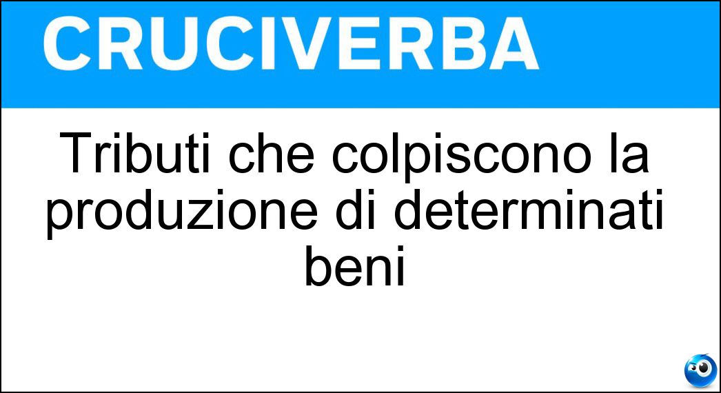 Tributi che colpiscono la produzione di determinati beni Soluzione Cruciverba: Tributi che colpiscono la produzione di determinati beni - Risposta Accise