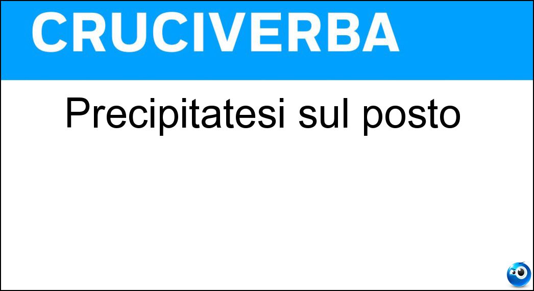 Precipitatesi sul posto Soluzione Cruciverba: Precipitatesi sul posto - Risposta Accorse