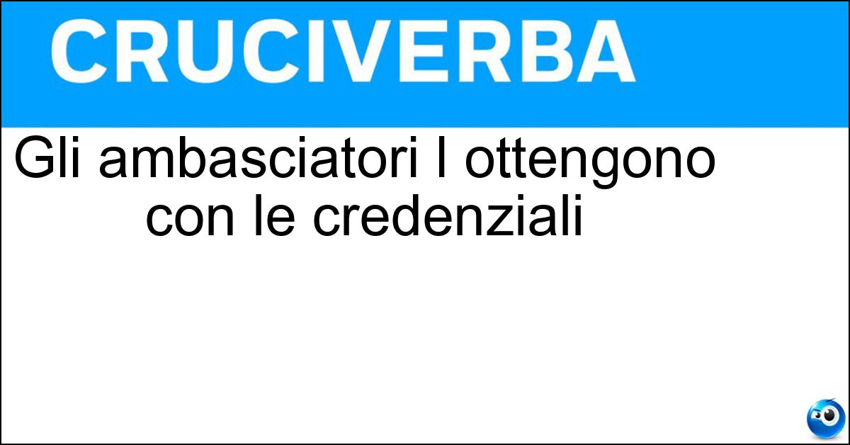 Gli ambasciatori l ottengono con le credenziali Gli ambasciatori l ottengono con le credenziali