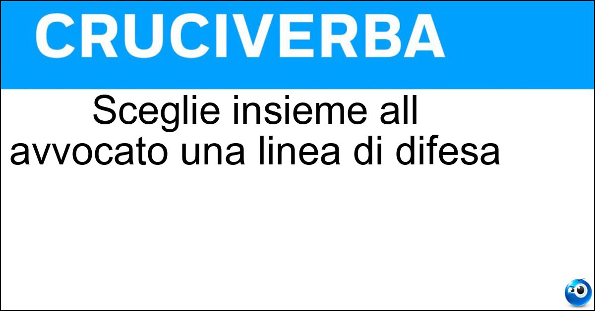 Sceglie insieme all avvocato una linea di difesa Soluzione Sceglie insieme all avvocato una linea di difesa - Accusato