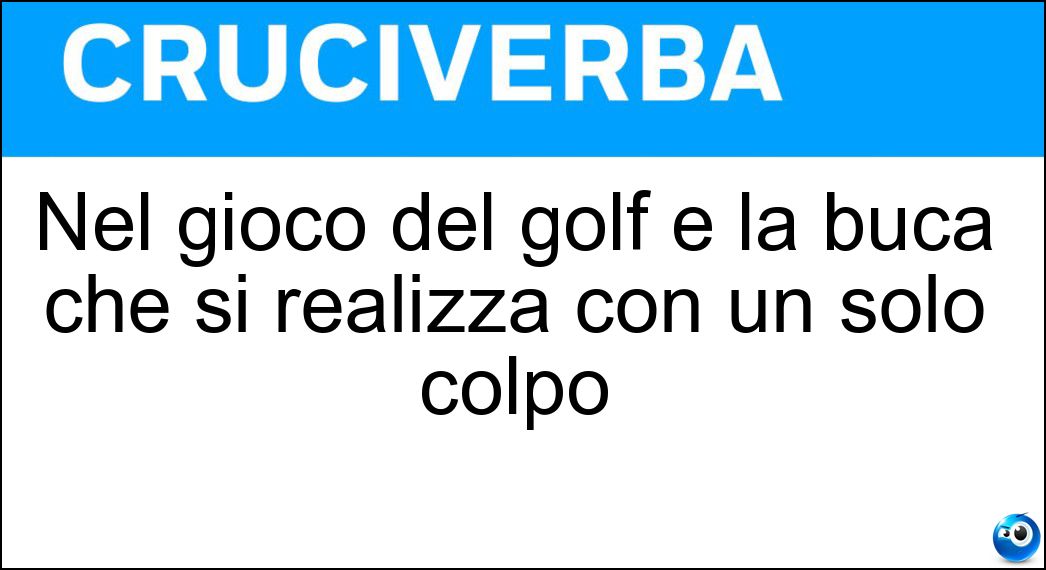Nel gioco del golf è la buca che si realizza con un solo colpo Soluzione Cruciverba: Nel gioco del golf è la buca che si realizza con un solo colpo - Risposta Ace