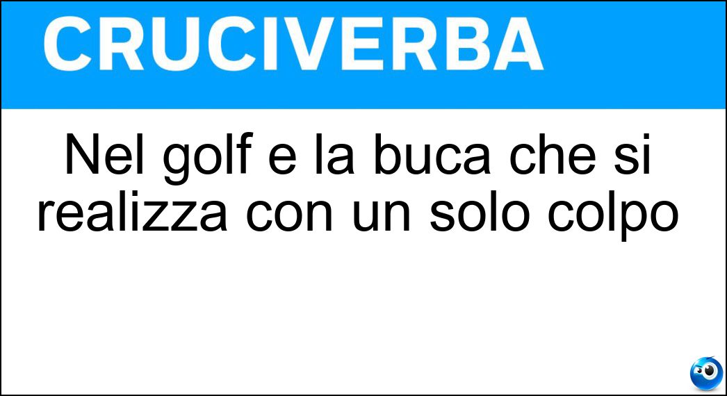 Nel golf è la buca che si realizza con un solo colpo Soluzione Cruciverba: Nel golf è la buca che si realizza con un solo colpo - Risposta Ace