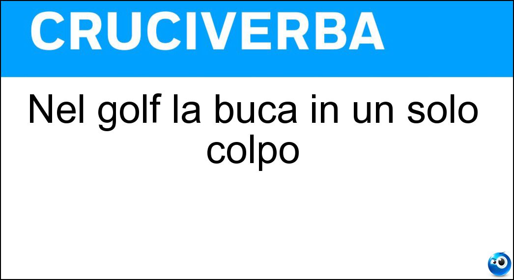 Nel golf la buca in un solo colpo Soluzione Cruciverba: Nel golf la buca in un solo colpo - Risposta Ace