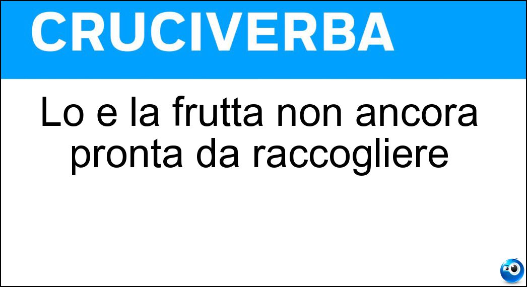 Lo è la frutta non ancora pronta da raccogliere