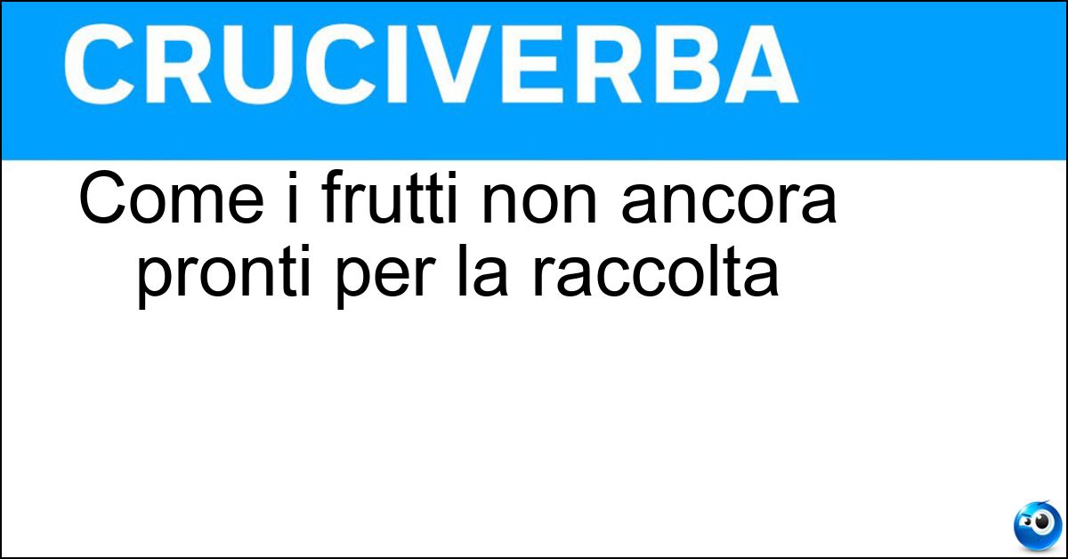 Come i frutti non ancora pronti per la raccolta Soluzione Come i frutti non ancora pronti per la raccolta - Acerbi