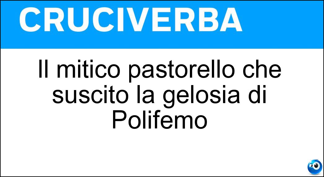 Il mitico pastorello che suscitò la gelosia di Polifemo Soluzione Il mitico pastorello che suscitò la gelosia di Polifemo - Aci
