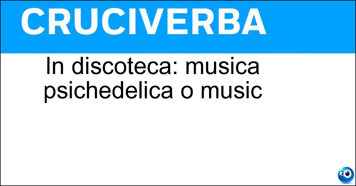 In discoteca: musica psichedelica o music Soluzione In discoteca: musica psichedelica o music - Acid