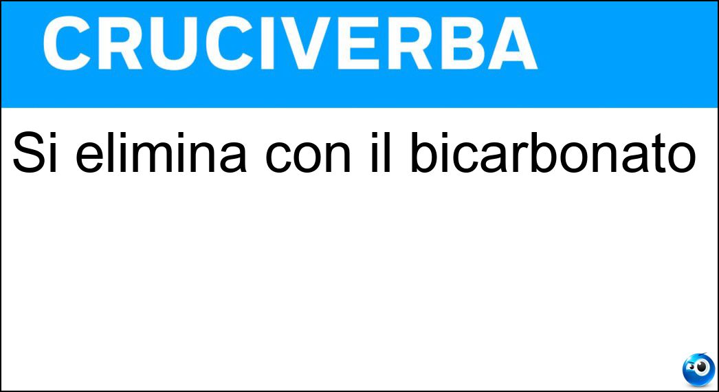 Si elimina con il bicarbonato Soluzione Si elimina con il bicarbonato - Acidità