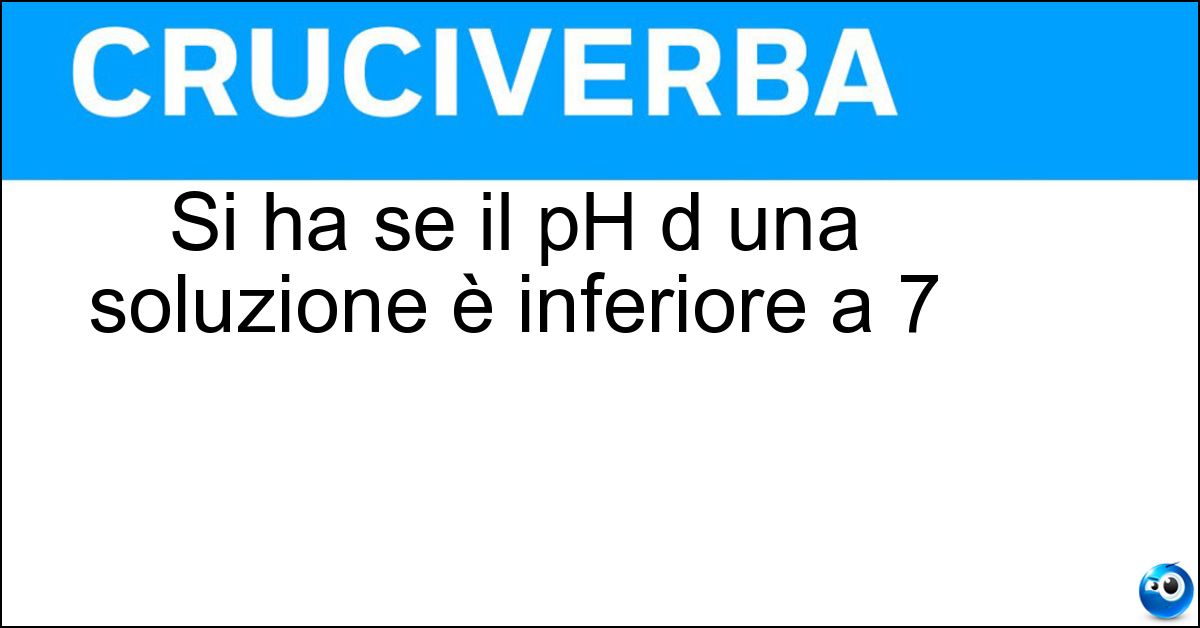 Si ha se il pH d una soluzione è inferiore a 7 Soluzione Si ha se il pH d una soluzione è inferiore a 7 - Acidità