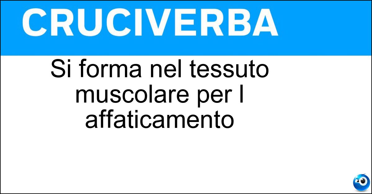 Soluzione Si forma nel tessuto muscolare per l affaticamento - Acido Lattico
