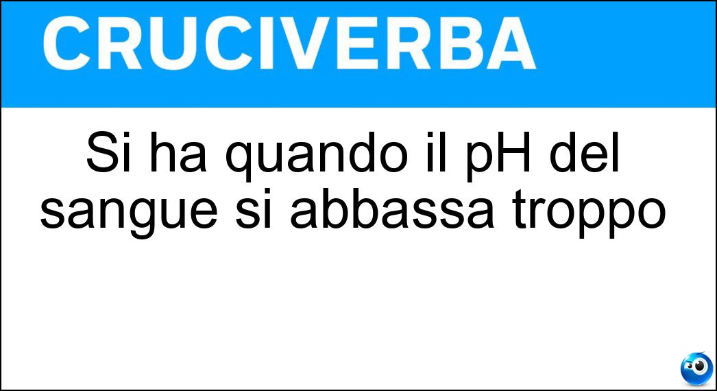 Si ha quando il pH del sangue si abbassa troppo Soluzione Cruciverba: Si ha quando il pH del sangue si abbassa troppo - Risposta Acidosi
