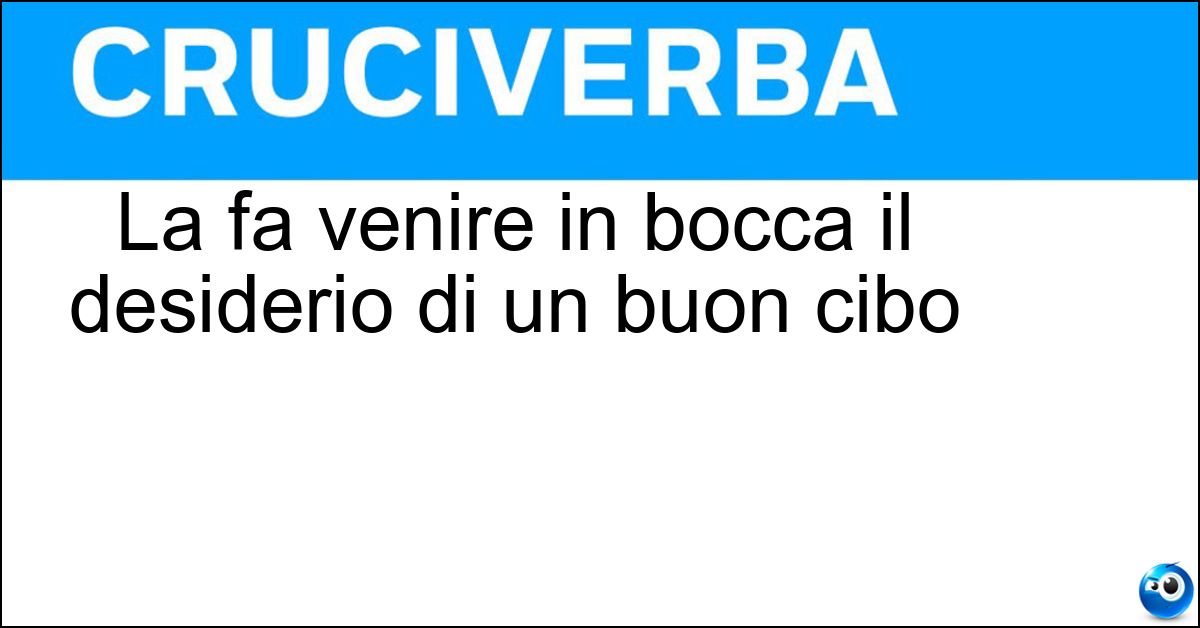 La fa venire in bocca il desiderio di un buon cibo Soluzione La fa venire in bocca il desiderio di un buon cibo - Acquolina
