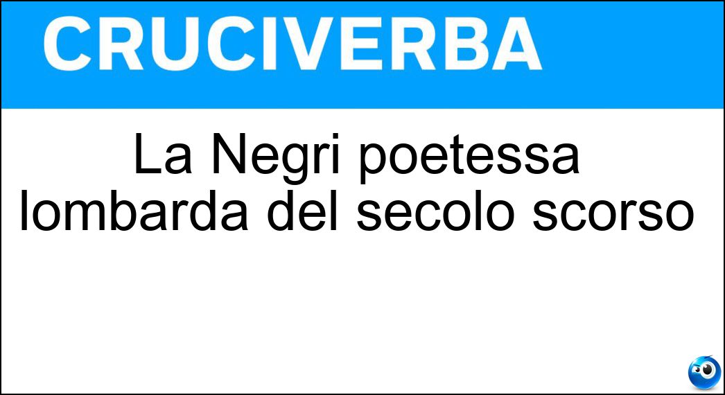 La Negri poetessa lombarda del secolo scorso Soluzione Cruciverba: La Negri poetessa lombarda del secolo scorso - Risposta Ada
