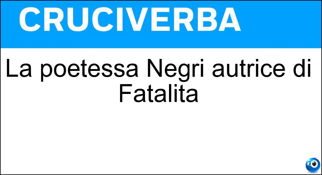La poetessa Negri autrice di Fatalità Soluzione La poetessa Negri autrice di Fatalità - Ada