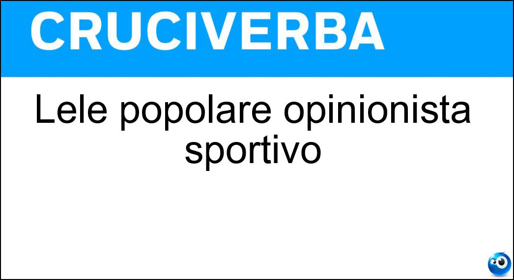 Lele popolare opinionista sportivo Soluzione Cruciverba: Lele popolare opinionista sportivo - Risposta Adani