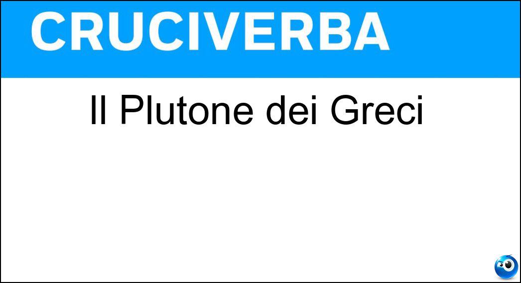 Il Plutone dei Greci Soluzione Il Plutone dei Greci - Ade